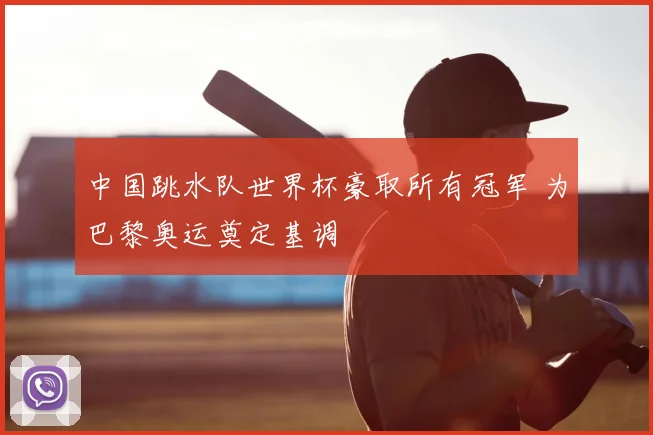 中国跳水队世界杯豪取所有冠军 为巴黎奥运奠定基调