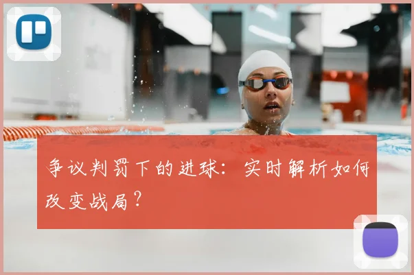争议判罚下的进球:实时解析如何改变战局?