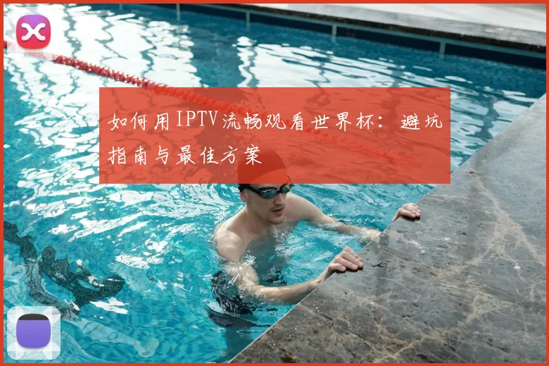 如何用IPTV流畅观看世界杯：避坑指南与最佳方案
