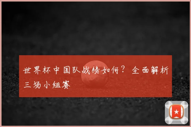 世界杯中国队战绩如何?全面解析三场小组赛