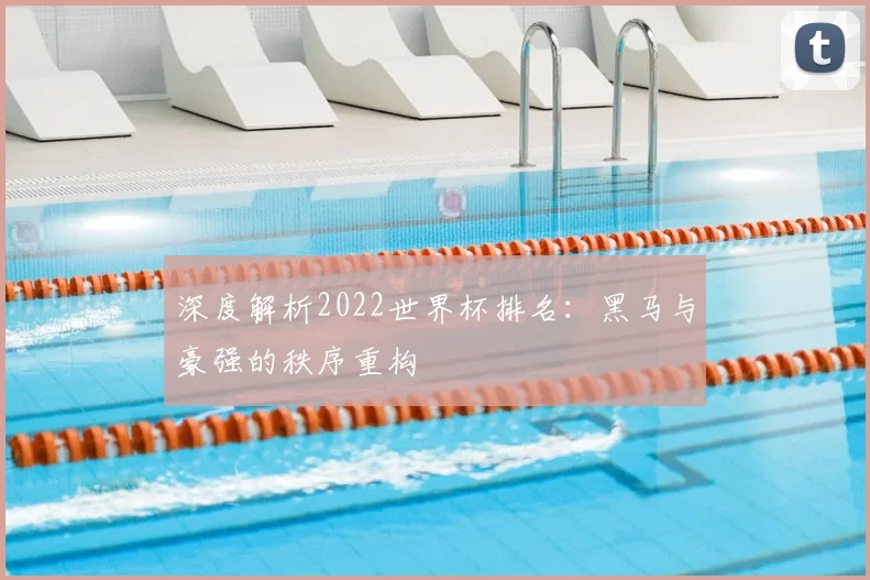 深度解析2022世界杯排名:黑马与豪强的秩序重构