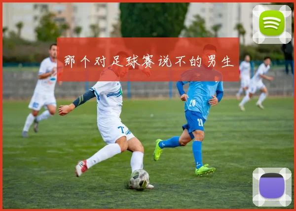 那个对足球赛说不的男生