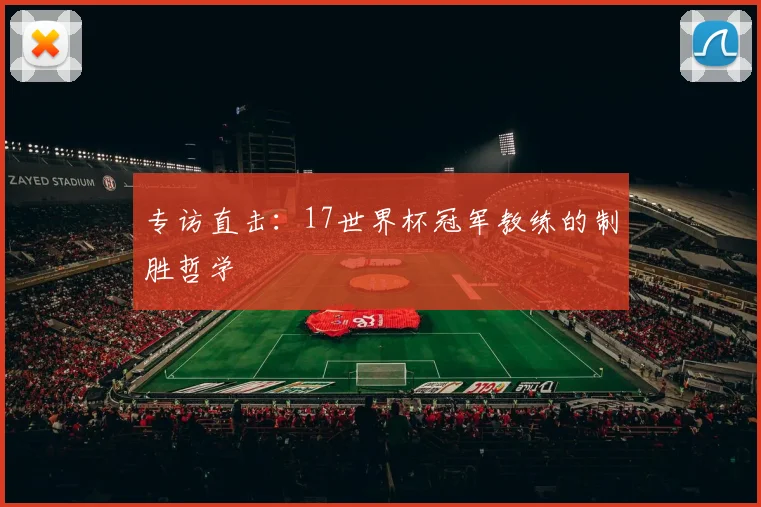 专访直击：17世界杯冠军教练的制胜哲学
