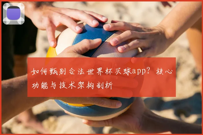 如何甄别合法世界杯买球app？核心功能与技术架构剖析