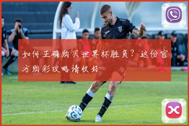 如何正确购买世界杯胜负？这份官方购彩攻略请收好
