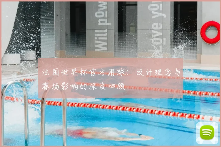法国世界杯官方用球：设计理念与赛场影响的深度回顾