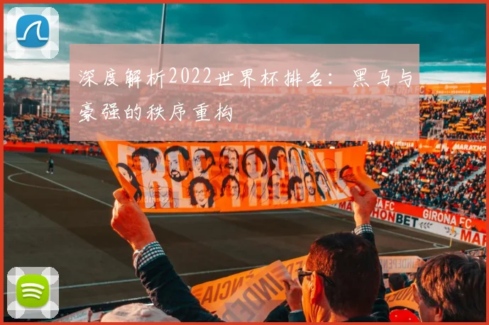 深度解析2022世界杯排名：黑马与豪强的秩序重构