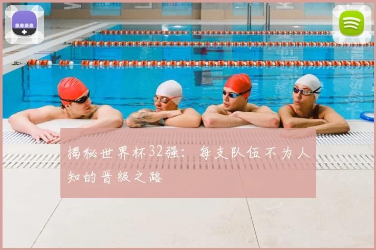 揭秘世界杯32强：每支队伍不为人知的晋级之路