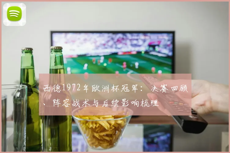 西德1972年欧洲杯冠军：决赛回顾、阵容战术与后续影响梳理