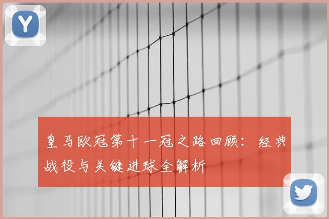 皇马欧冠第十一冠之路回顾：经典战役与关键进球全解析