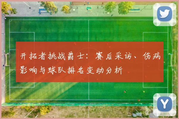 开拓者挑战爵士：赛后采访、伤病影响与球队排名变动分析