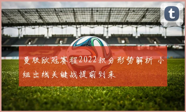 曼联欧冠赛程2022积分形势解析 小组出线关键战提前到来