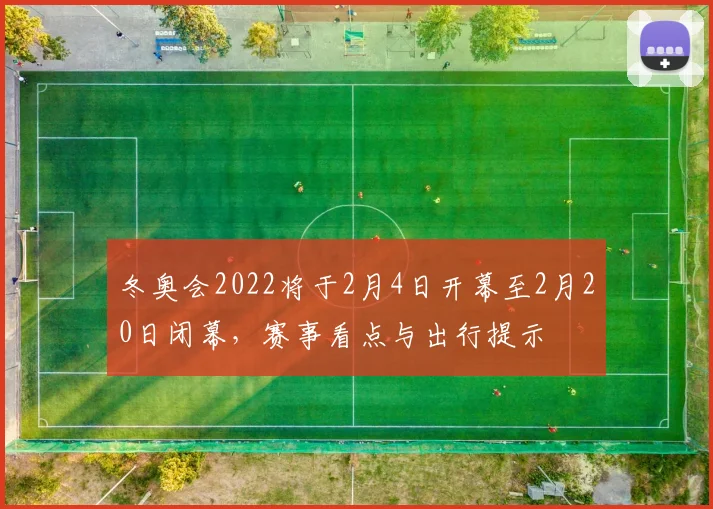 冬奥会2022将于2月4日开幕至2月20日闭幕，赛事看点与出行提示