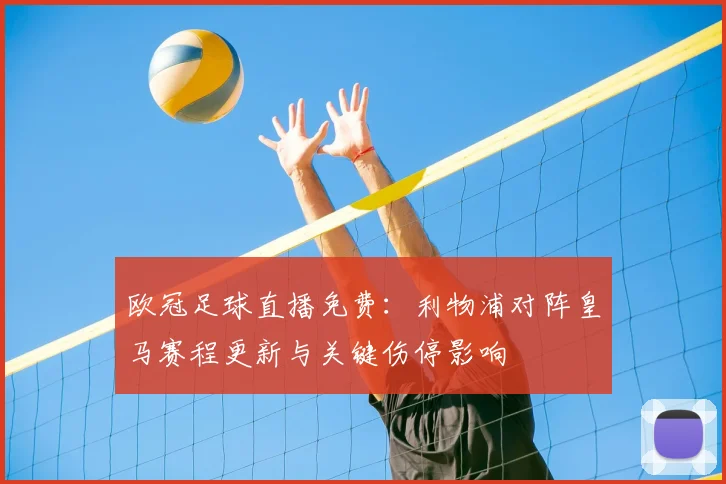欧冠足球直播免费：利物浦对阵皇马赛程更新与关键伤停影响