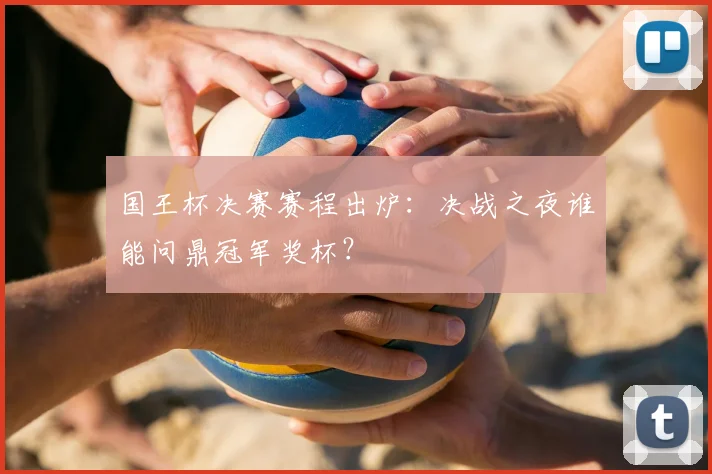 国王杯决赛赛程出炉：决战之夜谁能问鼎冠军奖杯？