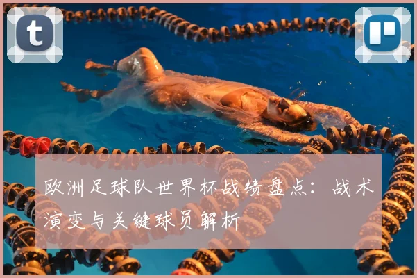 欧洲足球队世界杯战绩盘点：战术演变与关键球员解析